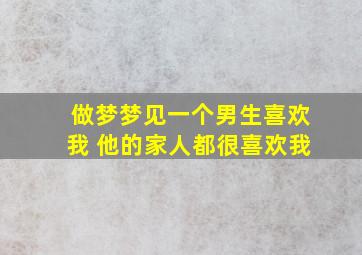 做梦梦见一个男生喜欢我 他的家人都很喜欢我